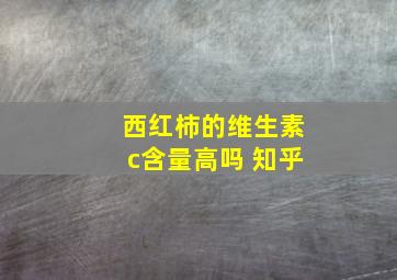 西红柿的维生素c含量高吗 知乎